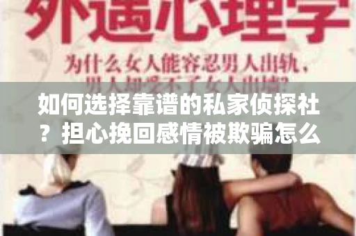 如何选择靠谱的私家侦探社？担心挽回感情被欺骗怎么办？
