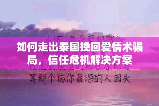 如何走出泰国挽回爱情术骗局，信任危机解决方案