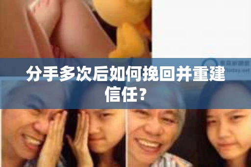 分手多次后如何挽回并重建信任？