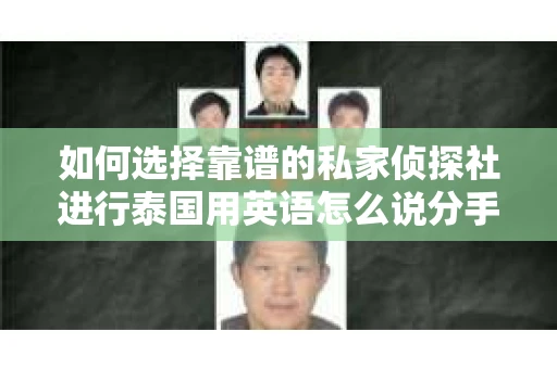 如何选择靠谱的私家侦探社进行泰国用英语怎么说分手挽回服务？