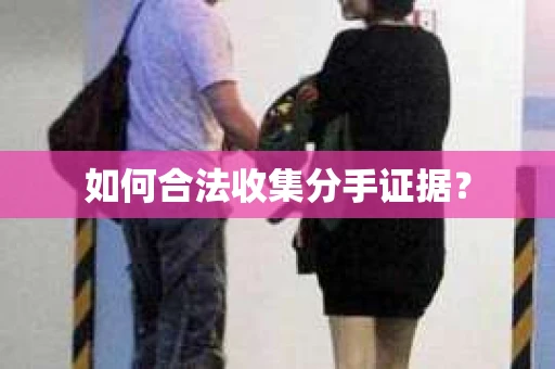 如何合法收集分手证据？