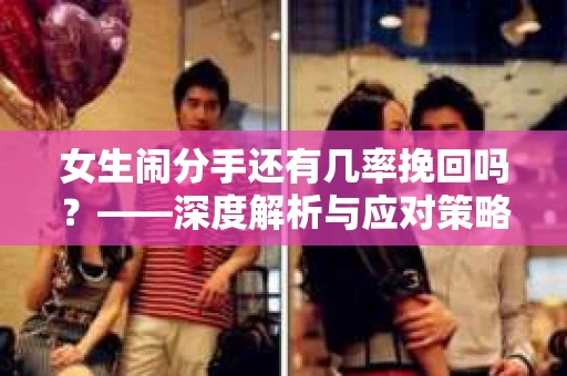 女生闹分手还有几率挽回吗？——深度解析与应对策略