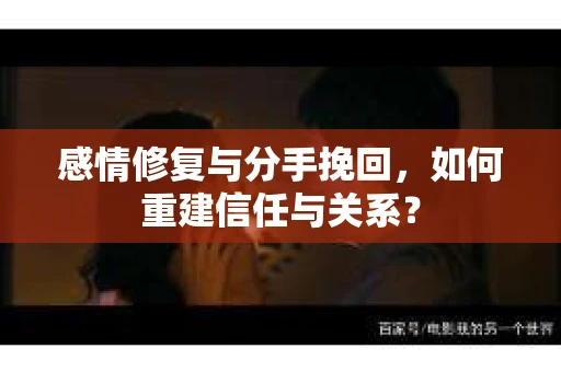 感情修复与分手挽回，如何重建信任与关系？