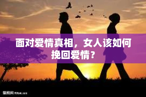 面对爱情真相，女人该如何挽回爱情？