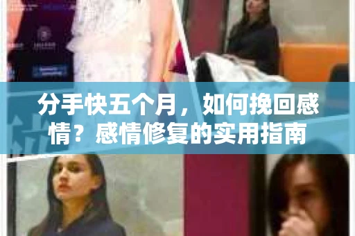分手快五个月，如何挽回感情？感情修复的实用指南