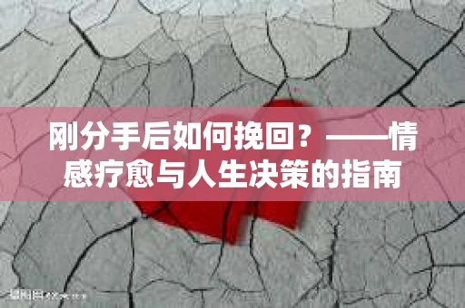 刚分手后如何挽回？——情感疗愈与人生决策的指南