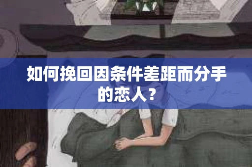 如何挽回因条件差距而分手的恋人？