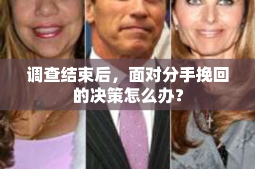 调查结束后，面对分手挽回的决策怎么办？