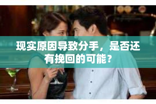 现实原因导致分手,是否还有挽回的可能? 现实原因导致分手,是否还有挽回的可能?