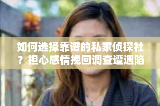 如何选择靠谱的私家侦探社?担心感情挽回调查遭遇陷阱怎么办? 如何选择靠谱的私家侦探社?担心感情挽回调查遭遇陷阱怎么办?