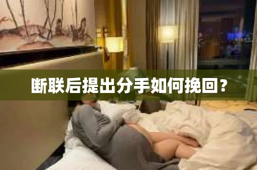 断联后提出分手如何挽回？