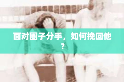面对圈子分手，如何挽回他？