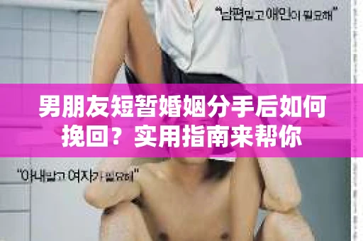 男朋友短暂婚姻分手后如何挽回?实用指南来帮你 男朋友短暂婚姻分手后如何挽回?实用指南来帮你