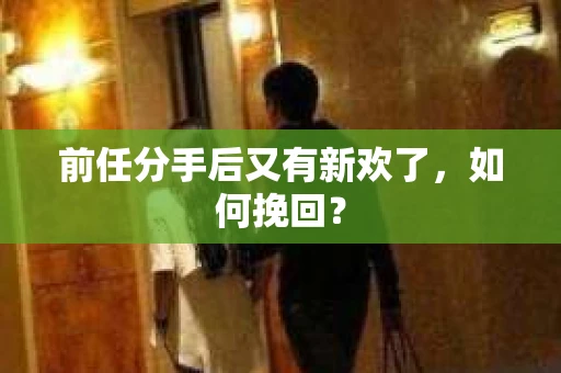 前任分手后又有新欢了，如何挽回？