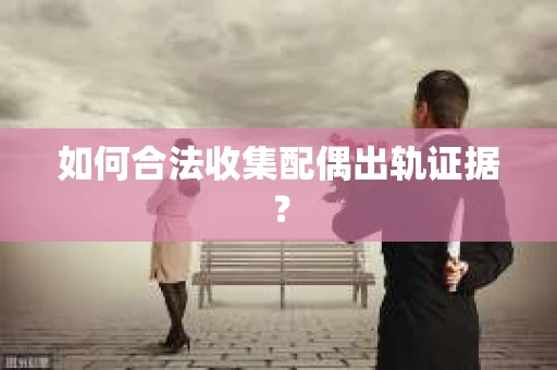 如何合法收集配偶出轨证据？