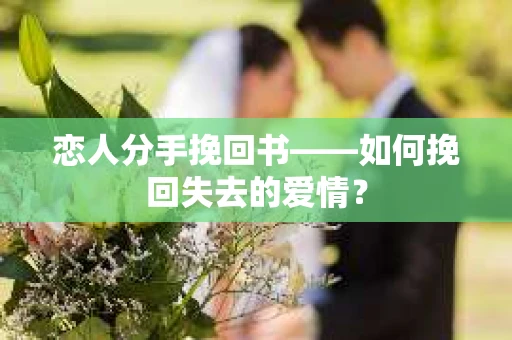 恋人分手挽回书——如何挽回失去的爱情？