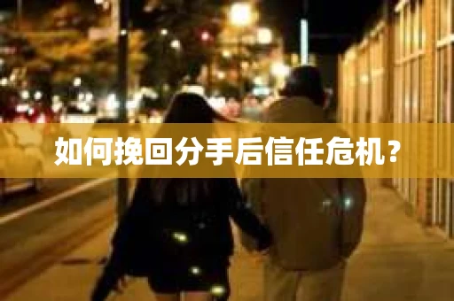 如何挽回分手后信任危机？