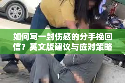 如何写一封伤感的分手挽回信？英文版建议与应对策略