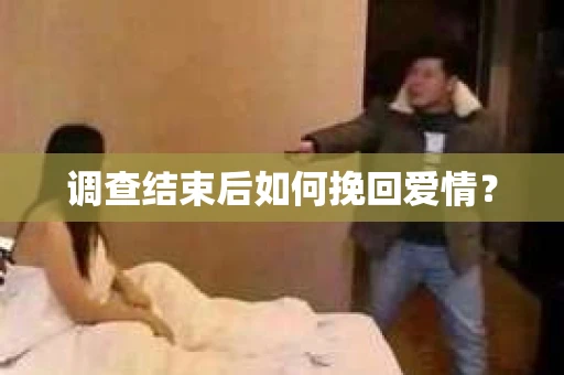 调查结束后如何挽回爱情？