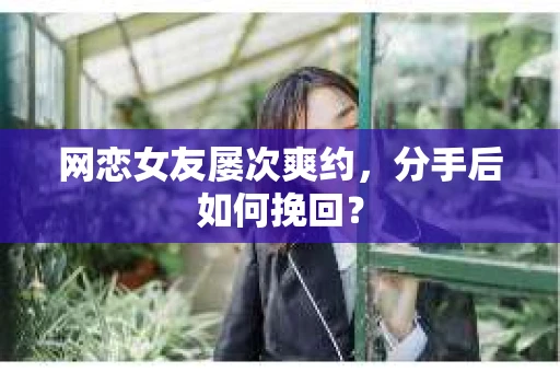 网恋女友屡次爽约，分手后如何挽回？