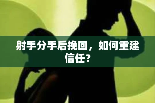 射手分手后挽回，如何重建信任？