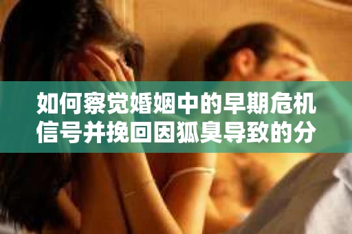 如何察觉婚姻中的早期危机信号并挽回因狐臭导致的分手？