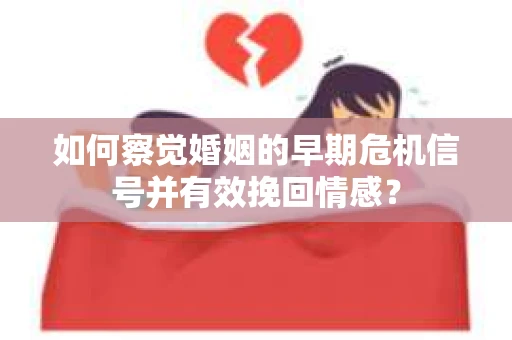 如何察觉婚姻的早期危机信号并有效挽回情感? 如何察觉婚姻的早期危机信号并有效挽回情感?