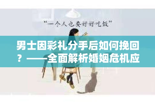 男士因彩礼分手后如何挽回？——全面解析婚姻危机应对策略
