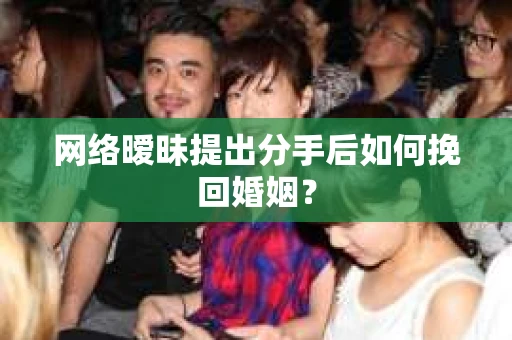 网络暧昧提出分手后如何挽回婚姻？