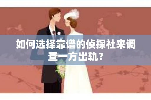 如何选择靠谱的侦探社来调查一方出轨？