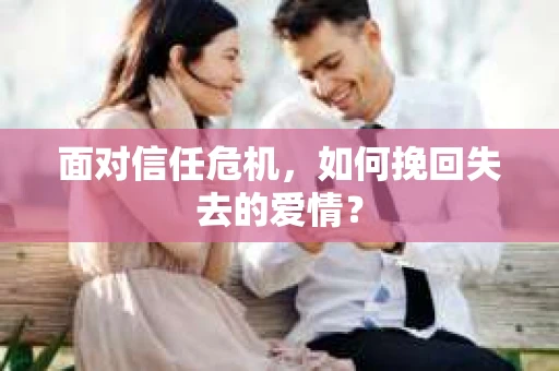 面对信任危机，如何挽回失去的爱情？