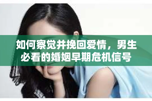 如何察觉并挽回爱情，男生必看的婚姻早期危机信号