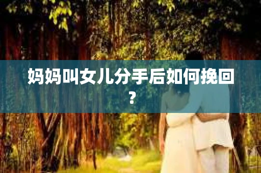妈妈叫女儿分手后如何挽回？