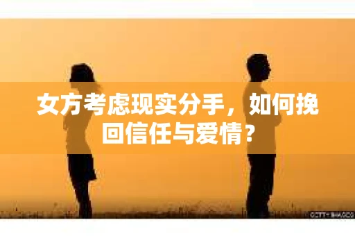 女方考虑现实分手，如何挽回信任与爱情？