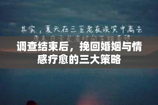 调查结束后，挽回婚姻与情感疗愈的三大策略