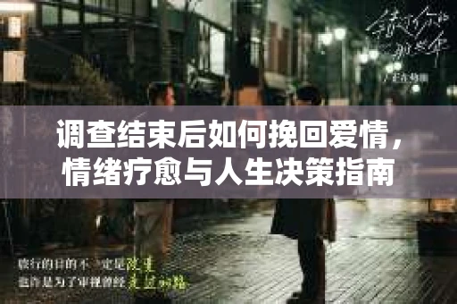 调查结束后如何挽回爱情，情绪疗愈与人生决策指南