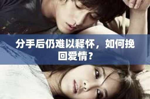 分手后仍难以释怀，如何挽回爱情？