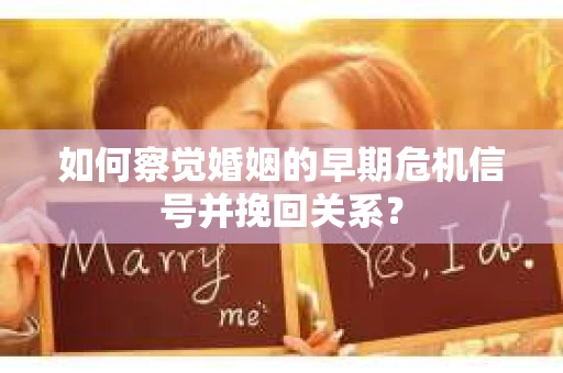 如何察觉婚姻的早期危机信号并挽回关系？
