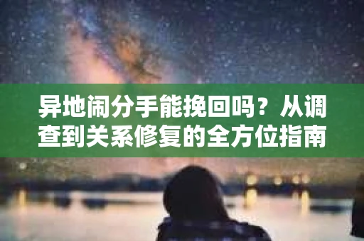 异地闹分手能挽回吗？从调查到关系修复的全方位指南