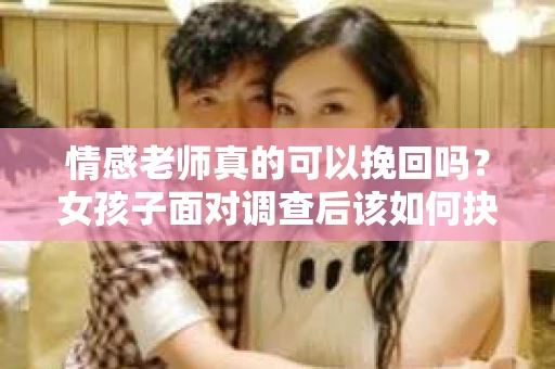 情感老师真的可以挽回吗？女孩子面对调查后该如何抉择？