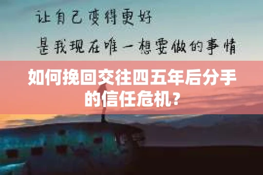 如何挽回交往四五年后分手的信任危机？