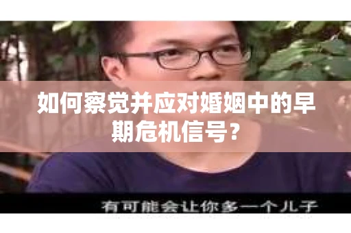 如何察觉并应对婚姻中的早期危机信号？