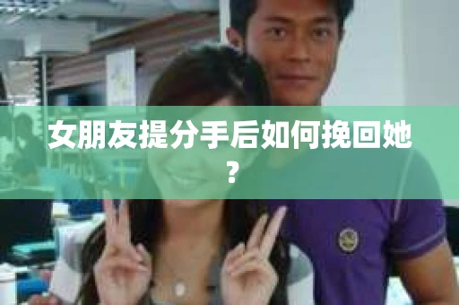 女朋友提分手后如何挽回她？