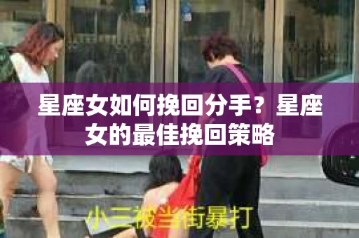 星座女如何挽回分手？星座女的最佳挽回策略