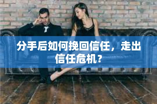 分手后如何挽回信任，走出信任危机？
