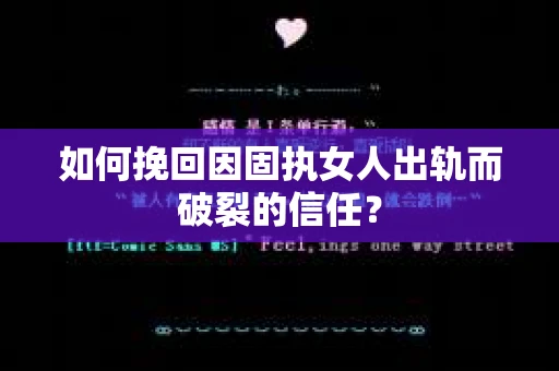 如何挽回因固执女人出轨而破裂的信任？
