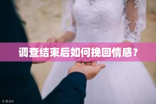 调查结束后如何挽回情感？