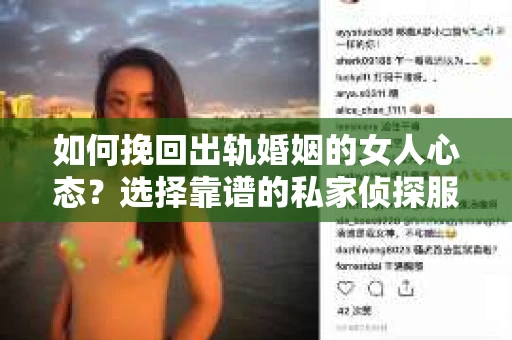如何挽回出轨婚姻的女人心态？选择靠谱的私家侦探服务指南