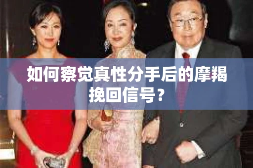 如何察觉真性分手后的摩羯挽回信号? 如何察觉真性分手后的摩羯挽回信号?