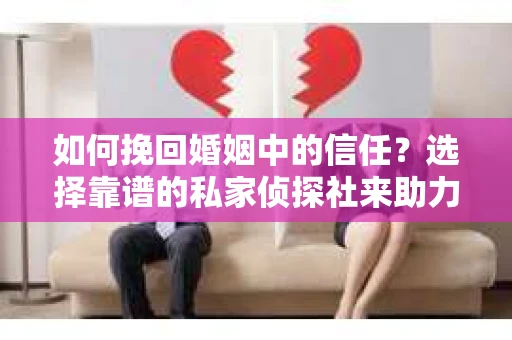如何挽回婚姻中的信任？选择靠谱的私家侦探社来助力